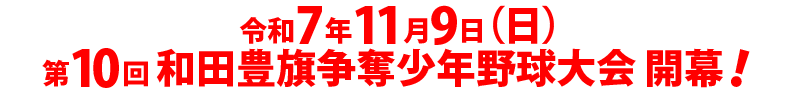 令和7年11月9日(日)第10回和田豊旗争奪少年野球大会開幕！